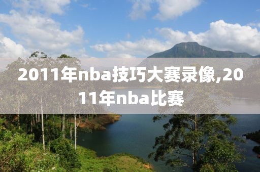 2011年nba技巧大赛录像,2011年nba比赛