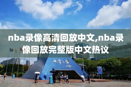 nba录像高清回放中文,nba录像回放完整版中文热议
