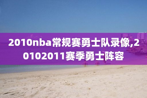 2010nba常规赛勇士队录像,20102011赛季勇士阵容 2010nba常规赛勇士队录像,20102011赛季勇士阵容