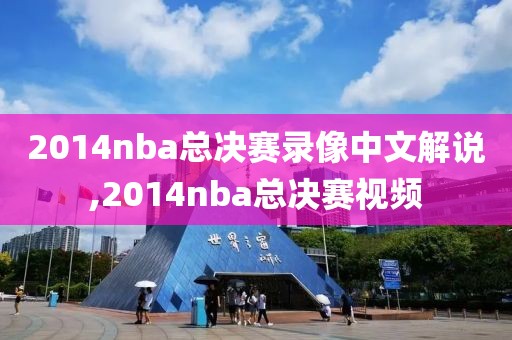 2014nba总决赛录像中文解说,2014nba总决赛视频 2014nba总决赛录像中文解说,2014nba总决赛视频