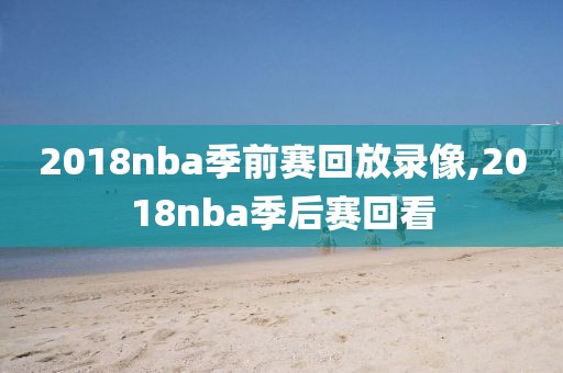 2018nba季前赛回放录像,2018nba季后赛回看