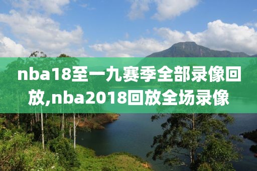 nba18至一九赛季全部录像回放,nba2018回放全场录像 nba18至一九赛季全部录像回放,nba2018回放全场录像
