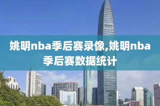姚明nba季后赛录像,姚明nba季后赛数据统计 姚明nba季后赛录像,姚明nba季后赛数据统计