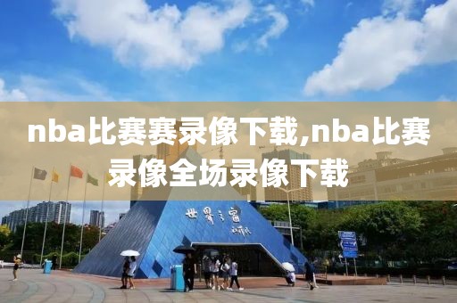 nba比赛赛录像下载,nba比赛录像全场录像下载 nba比赛赛录像下载,nba比赛录像全场录像下载