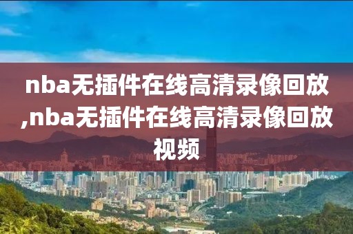 nba无插件在线高清录像回放,nba无插件在线高清录像回放视频 nba无插件在线高清录像回放,nba无插件在线高清录像回放视频
