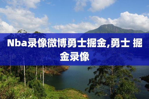 Nba录像微博勇士掘金,勇士 掘金录像 Nba录像微博勇士掘金,勇士 掘金录像