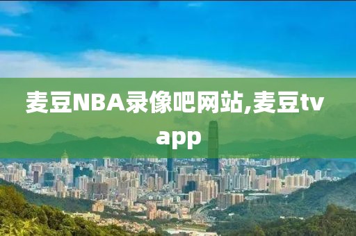 麦豆NBA录像吧网站,麦豆tv app