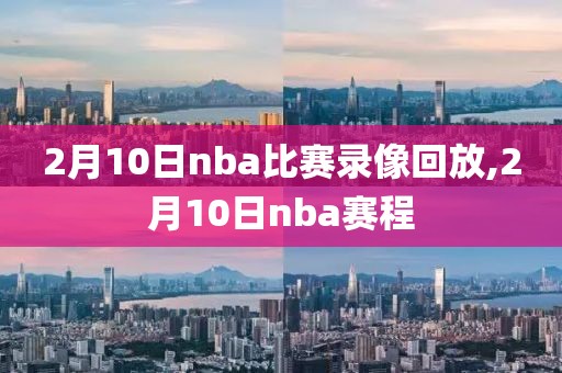 2月10日nba比赛录像回放,2月10日nba赛程