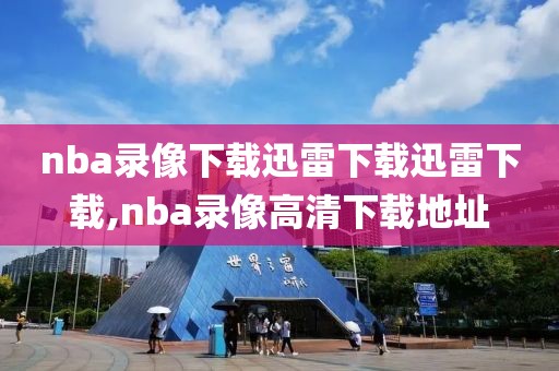 nba录像下载迅雷下载迅雷下载,nba录像高清下载地址