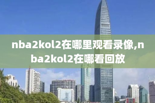 nba2kol2在哪里观看录像,nba2kol2在哪看回放