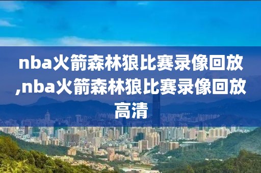 nba火箭森林狼比赛录像回放,nba火箭森林狼比赛录像回放高清 nba火箭森林狼比赛录像回放,nba火箭森林狼比赛录像回放高清