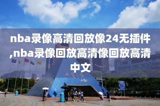 nba录像高清回放像24无插件,nba录像回放高清像回放高清中文