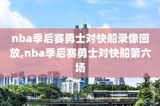 nba季后赛勇士对快船录像回放,nba季后赛勇士对快船第六场 nba季后赛勇士对快船录像回放,nba季后赛勇士对快船第六场