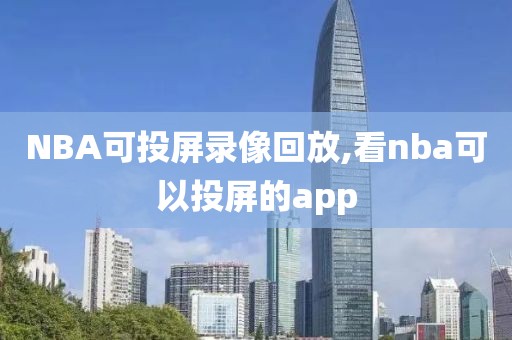 NBA可投屏录像回放,看nba可以投屏的app NBA可投屏录像回放,看nba可以投屏的app