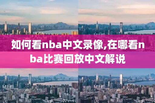 如何看nba中文录像,在哪看nba比赛回放中文解说