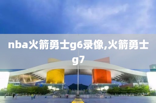 nba火箭勇士g6录像,火箭勇士g7 nba火箭勇士g6录像,火箭勇士g7