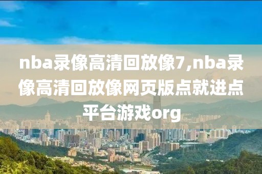 nba录像高清回放像7,nba录像高清回放像网页版点就进点平台游戏org nba录像高清回放像7,nba录像高清回放像网页版点就进点平台游戏org