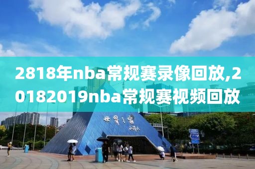2818年nba常规赛录像回放,20182019nba常规赛视频回放 2818年nba常规赛录像回放,20182019nba常规赛视频回放