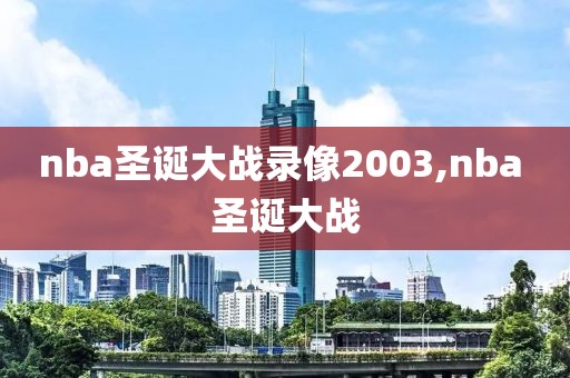 nba圣诞大战录像2003,nba 圣诞大战 nba圣诞大战录像2003,nba 圣诞大战