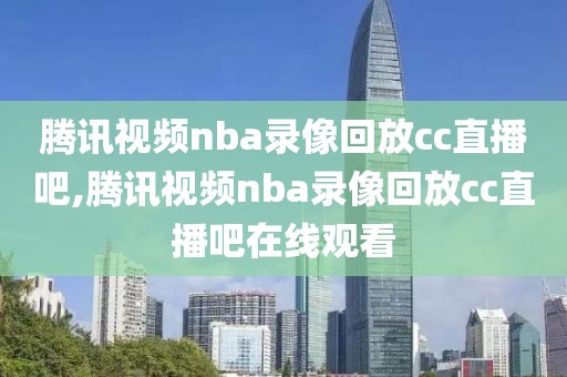 腾讯视频nba录像回放cc直播吧,腾讯视频nba录像回放cc直播吧在线观看 腾讯视频nba录像回放cc直播吧,腾讯视频nba录像回放cc直播吧在线观看