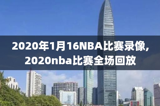 2020年1月16NBA比赛录像,2020nba比赛全场回放 2020年1月16NBA比赛录像,2020nba比赛全场回放
