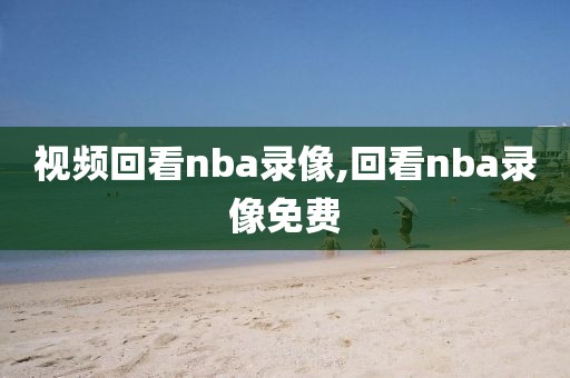 视频回看nba录像,回看nba录像免费 视频回看nba录像,回看nba录像免费